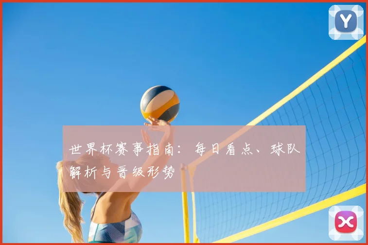世界杯赛事指南：每日看点、球队解析与晋级形势