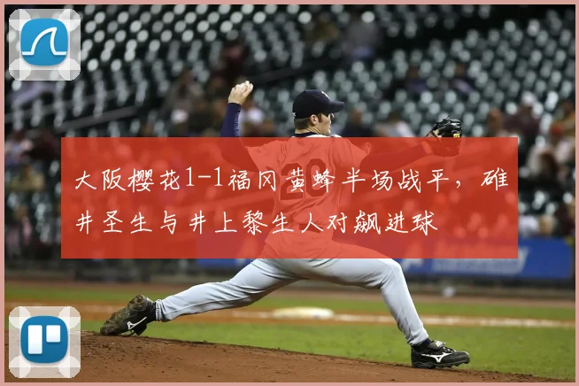 大阪樱花1-1福冈黄蜂半场战平，碓井圣生与井上黎生人对飙进球