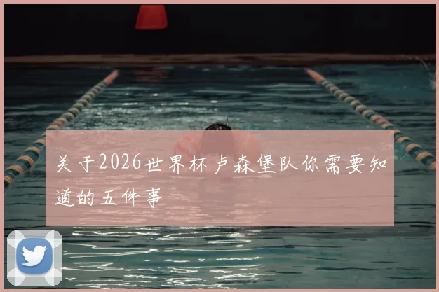 关于2026世界杯卢森堡队你需要知道的五件事
