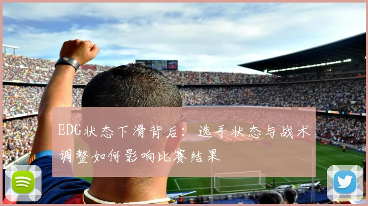 EDG状态下滑背后：选手状态与战术调整如何影响比赛结果