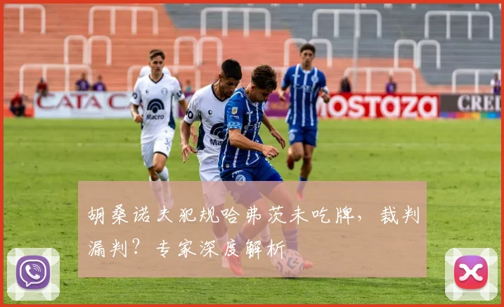 胡桑诺夫犯规哈弗茨未吃牌，裁判漏判？专家深度解析