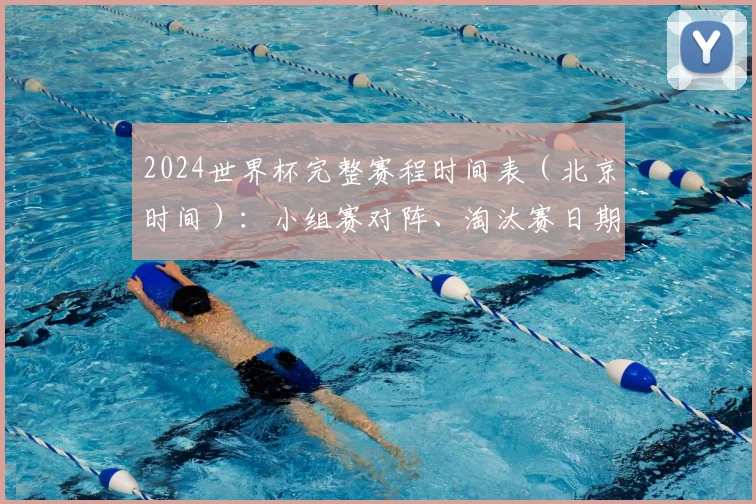 2024世界杯完整赛程时间表（北京时间）：小组赛对阵、淘汰赛日期与出线规则全解析