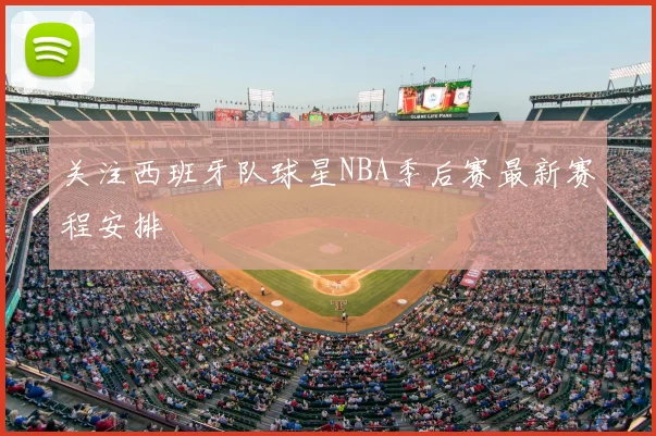 关注西班牙队球星NBA季后赛最新赛程安排