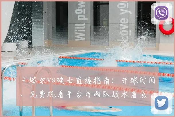 卡塔尔vs瑞士直播指南：开球时间、免费观看平台与两队战术看点