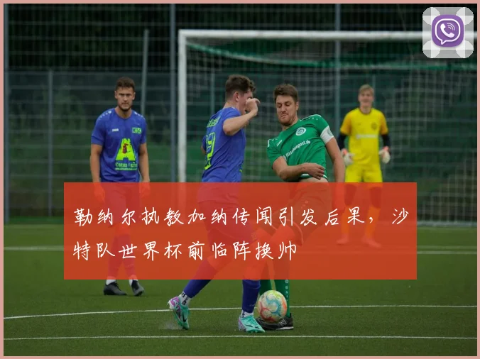 勒纳尔执教加纳传闻引发后果，沙特队世界杯前临阵换帅