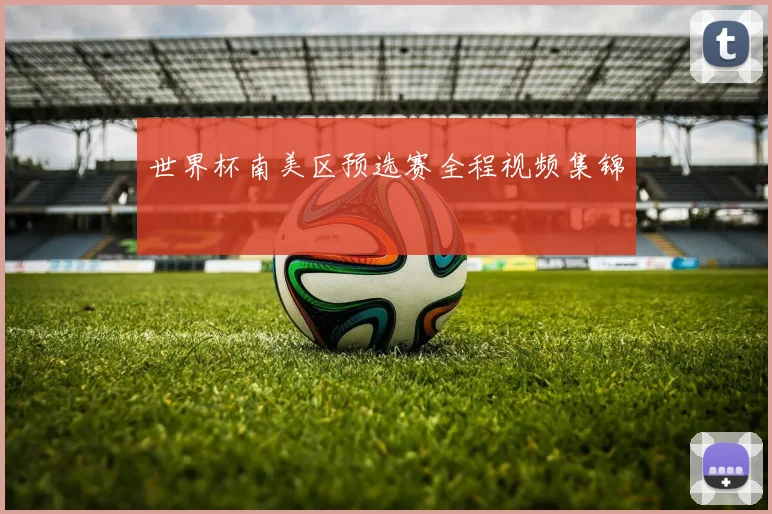 世界杯南美区预选赛全程视频集锦