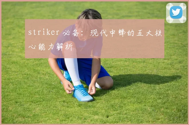 striker 必备：现代中锋的五大核心能力解析