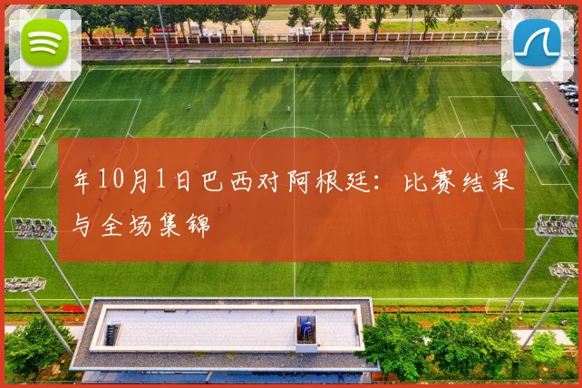 年10月1日巴西对阿根廷：比赛结果与全场集锦