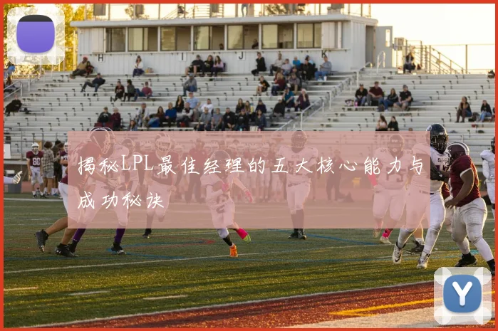 揭秘LPL最佳经理的五大核心能力与成功秘诀