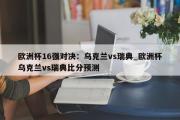 开云体育-欧洲杯16强对决：乌克兰vs瑞典_欧洲杯乌克兰vs瑞典比分预测