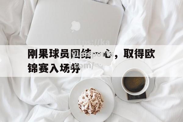 刚果球员团结一心，取得欧锦赛入场券